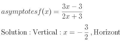 The asymptotes of f(x)=(3x-3)/(2x+3) is Vertical: x=-3/2 ,Horizontal: y= 3/2